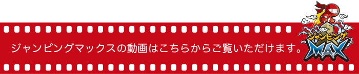 ジャンピングマックスの動画はこちらからご覧いただけます。