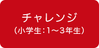 チャレンジ（小学生：1〜3年生）